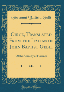 Circe, Translated from the Italian of John Baptist Gelli: Of the Academy of Florence (Classic Reprint)
