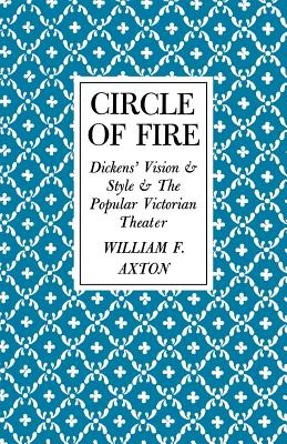 Circle of Fire: Dickens' Vision and Style and the Popular Victorian Theater - Axton, William F