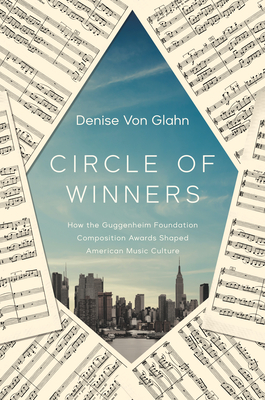 Circle of Winners: How the Guggenheim Foundation Composition Awards Shaped American Music Culture - Von Glahn, Denise