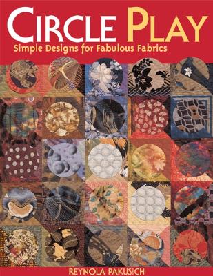 Circle Play: Simple Designs for Fabulous Fabrics - Pakusich, Barbara Reynola, and Pakusich, Reynola