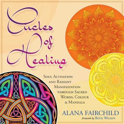 Circles of Healing: Soul Activation and Radiant Manifestation Through Sacred Words, Colour and Mandala - Fairchild, Alana, and Wilson, Beth (Illustrator)