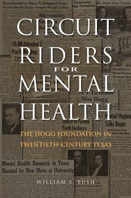Circuit Riders for Mental Health: The Hogg Foundation in Twentieth-Century Texas - Bush, William S