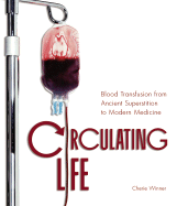 Circulating Life: Blood Transfusion from Ancient Superstition to Modern Medicine - Winner, Cherie, Dr.