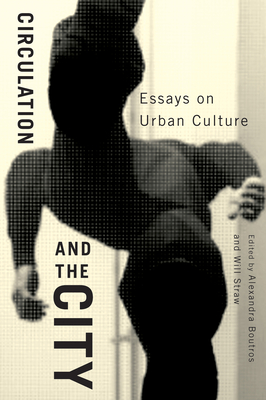 Circulation and the City: Essays on Urban Culture Volume 3 - Boutros, Alexandra, and Straw, Will