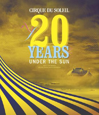 Cirque Du Soleil: 20 Years Under the Sun - An Authorized History - Babinski, Tony, and Manchester, Kristian