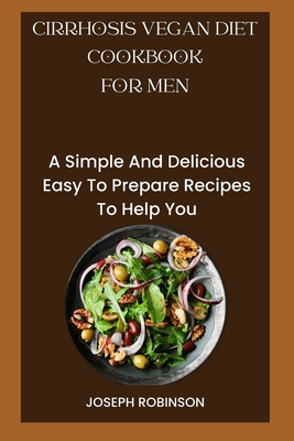 Cirrhosis Vegan Diet Cookbook for Men: A Simple And Delicious Easy To Prepare Recipes To Help You - Robinson, Joseph