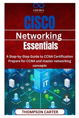 Cisco Networking Essentials: A Step-by-Step Guide to CCNA Certification Prepare for CCNA and master networking concepts - Carter, Thompson