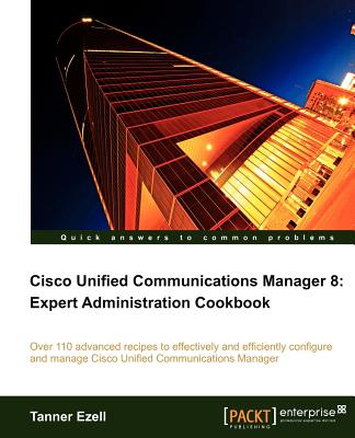 Cisco Unified Communications Manager 8: Expert Administration Cookbook - Ezell, Tanner