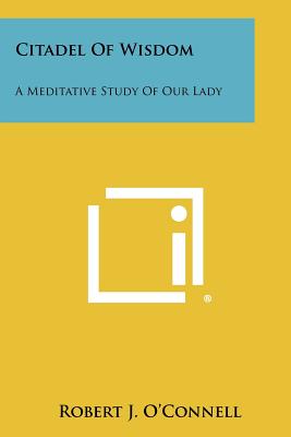 Citadel of Wisdom: A Meditative Study of Our Lady - O'Connell, Robert J