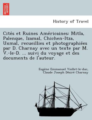 Cites et Ruines Americaines: Mitla, Palenque, Izamal, Chichen-Itza, Uxmal, recueillies et photographiees par D. Charnay avec un texte par M. V.-le-D. ... suivi du voyage et des documents de l'auteur. - Viollet-Le-Duc, Eugene Emmanuel, and Charnay, Claude Joseph Desire