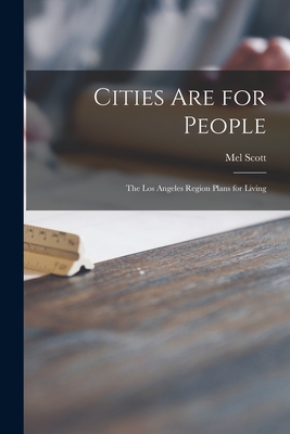 Cities Are for People; the Los Angeles Region Plans for Living - Scott, Mel 1906-