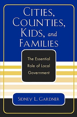 Cities, Counties, Kids, and Families: The Essential Role of Local Government - Gardner, Sidney L