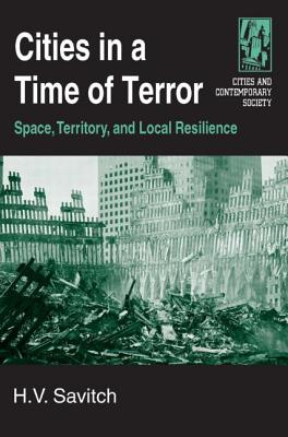 Cities in a Time of Terror: Space, Territory, and Local Resilience: Space, Territory, and Local Resilience - Savitch, H V