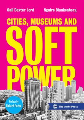 Cities, Museums and Soft Power - Lord, Gail Dexter (Editor), and Blankenberg, Ngaire (Editor)