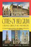 Cities of Belgium - A Travel Guide of Art and History: A Comprehensive Guide to the Belgian Cathedrals, Churches and Art Galleries - Bruges, Ghent, Brussels, Antwerp