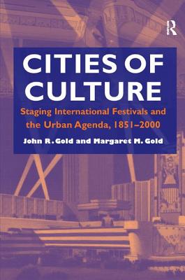 Cities of Culture: Staging International Festivals and the Urban Agenda, 1851-2000 - Gold, John R