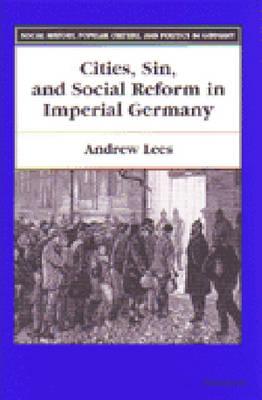 Cities, Sin, and Social Reform in Imperial Germany - Lees, Andrew