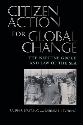 Citizen Action for Global Change: The Neptune Group and Law of the Sea - Levering, Ralph B, and Levering, Miriam L