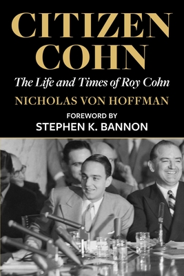 Citizen Cohn: The Life and Times of Roy Cohn - Von Hoffman, Nicholas, and Bannon, Stephen K (Foreword by)