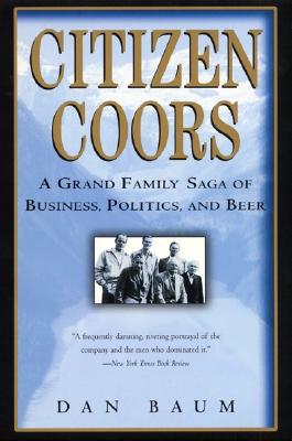 Citizen Coors: A Grand Family Saga of Business, Politics, and Beer - Baum, Dan