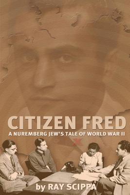 Citizen Fred: A Nuremberg Jew's Tale of World War II - Rodell, Fred, and Scippa, Ray