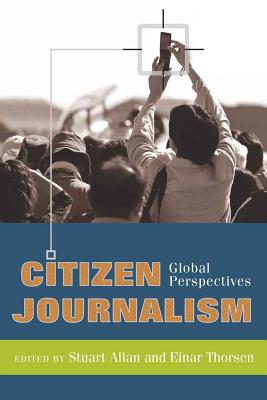 Citizen Journalism: Global Perspectives - Cottle, Simon, and Allan, Stuart (Editor), and Thorsen, Einar (Editor)