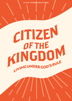 Citizen of the Kingdom - Teen Devotional: Living Under God's Rule Volume 9 - Lifeway Students