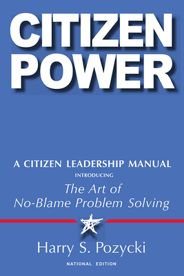 Citizen Power: A Citizen Leadership Manual Introducing the Art of No-Blame Problem Solving - Pozycki, Harry S