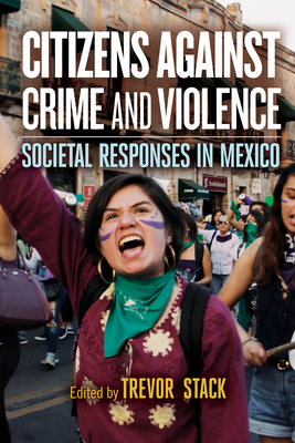 Citizens Against Crime and Violence: Societal Responses in Mexico - Stack, Trevor (Contributions by), and lvarez, Irene (Contributions by), and Romn, Denisse (Contributions by)