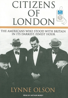 Citizens of London: The Americans Who Stood with Britain in Its Darkest, Finest Hour - Olson, Lynne, and Morey, Arthur (Narrator)