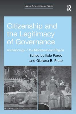 Citizenship and the Legitimacy of Governance: Anthropology in the Mediterranean Region - Pardo, Italo (Editor), and Prato, Giuliana B. (Editor)