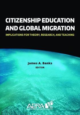 Citizenship Education and Global Migration: Implications for Theory, Research, and Teaching - Banks, James a
