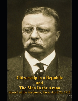 Citizenship in a Republic and The Man in the Arena: Speech at the Sorbonne, Paris, April 23, 1910 - Roosevelt, Theodore