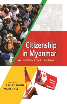 Citizenship in Myanmar: Ways of being in and from Burma - South, Ashley (Editor), and Lall, Marie (Editor)