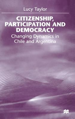 Citizenship, Participation and Democracy: Changing Dynamics in Chile and Argentina - Taylor, L.