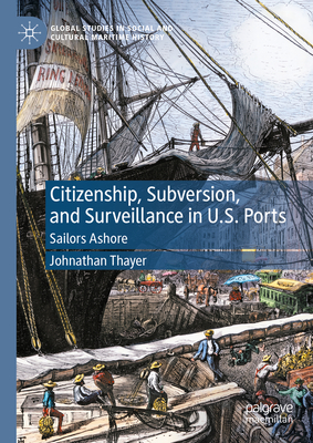 Citizenship, Subversion, and Surveillance in U.S. Ports: Sailors Ashore - Thayer, Johnathan