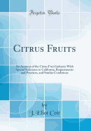 Citrus Fruits: An Account of the Citrus Fruit Industry with Special Reference to California, Requirements and Practices, and Similar Conditions (Classic Reprint)