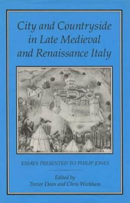 City and Countryside in Late Medieval and Renaissance Italy: Essays Presented to Philip Jones - Dean, Trevor (Editor), and Wickham, Chris (Editor)