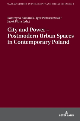 City and Power - Postmodern Urban Spaces in Contemporary Poland - Szawiel, Tadeusz, and Kajdanek, Katarzyna (Editor), and Pietraszewski, Igor (Editor)