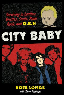 City Baby: Surviving in Leather, Bristles, Studs, Punk Rock, and G.B.H - Lomas, Ross, and Pottinger, Steve