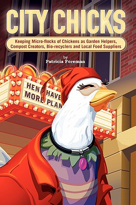 City Chicks: Keeping Micro-Flocks of Laying Hens as Garden Helpers, Compost Makers, Bio-Recyclers and Local Food Suppliers - Foreman, Patricia L