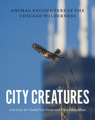 City Creatures: Animal Encounters in the Chicago Wilderness - Van Horn, Gavin (Editor), and Aftandilian, Dave (Editor)