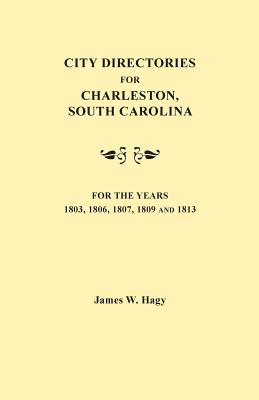 City Directories for Charleston, South Carolina, for the Years 1803, 1806, 1807, 1809 and 1813 - Hagy, James W