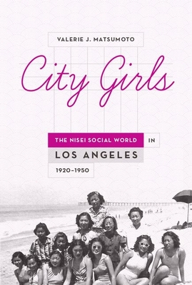 City Girls: The Nisei Social World in Los Angeles, 1920-1950 - Matsumoto, Valerie J