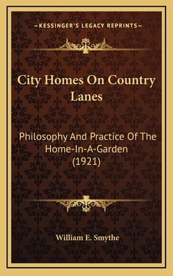 City Homes on Country Lanes; Philosophy and Practice of the Home-In-A-Garden - Smythe, William Ellsworth