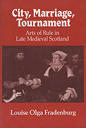 City, Marriage, Tournament: Arts of Rule in Late Medieval Scotland