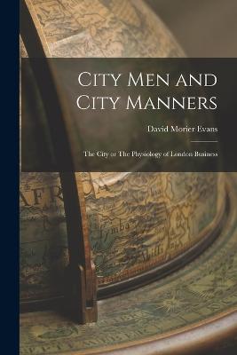 City Men and City Manners: The City or The Physiology of London Business - Evans, David Morier