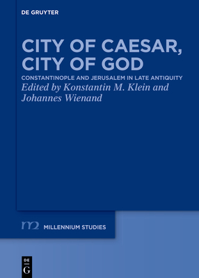 City of Caesar, City of God: Constantinople and Jerusalem in Late Antiquity - Klein, Konstantin M (Editor), and Wienand, Johannes (Editor)