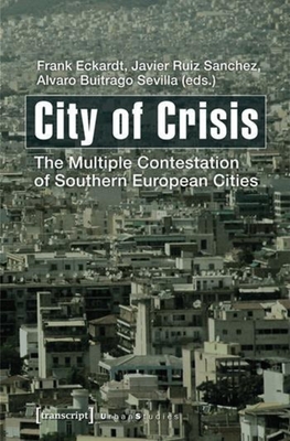 City of Crisis: The Multiple Contestation of Southern European Cities - Eckardt, Frank (Editor), and Sanchez, Javier (Editor), and Sevilla, Alvaro (Editor)