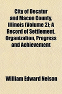City of Decatur and Macon County, Illinois (Volume 2); A Record of Settlement, Organization, Progress and Achievement